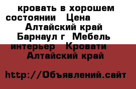 кровать в хорошем состоянии › Цена ­ 3 500 - Алтайский край, Барнаул г. Мебель, интерьер » Кровати   . Алтайский край